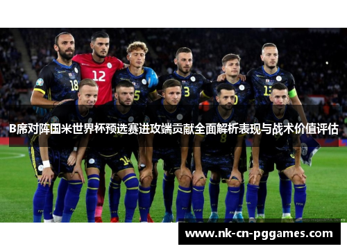 B席对阵国米世界杯预选赛进攻端贡献全面解析表现与战术价值评估