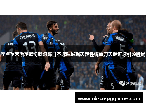 库卢塞夫斯基欧协联对阵日本球队展现决定性统治力关键进球引领胜局