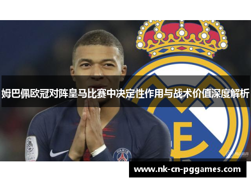 姆巴佩欧冠对阵皇马比赛中决定性作用与战术价值深度解析