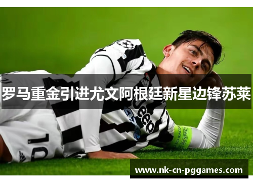 罗马重金引进尤文阿根廷新星边锋苏莱