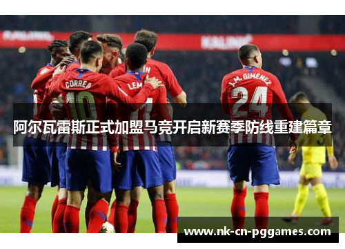阿尔瓦雷斯正式加盟马竞开启新赛季防线重建篇章