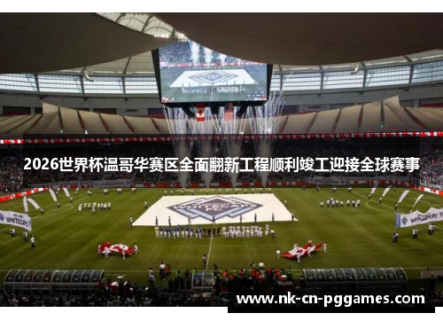 2026世界杯温哥华赛区全面翻新工程顺利竣工迎接全球赛事