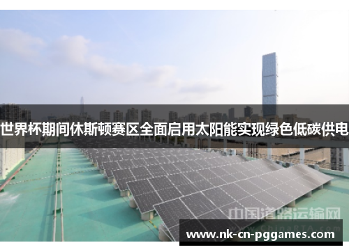 世界杯期间休斯顿赛区全面启用太阳能实现绿色低碳供电