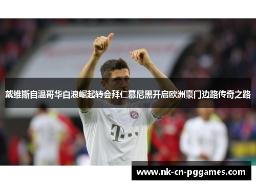 戴维斯自温哥华白浪崛起转会拜仁慕尼黑开启欧洲豪门边路传奇之路