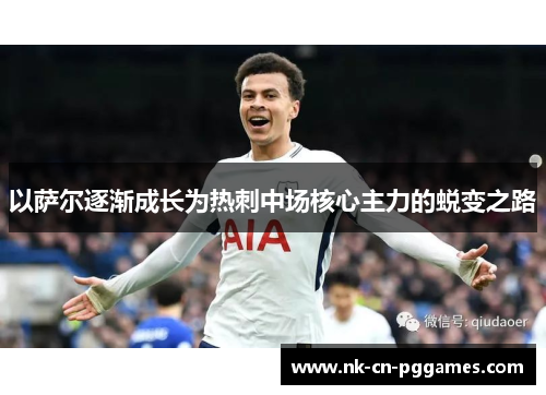 以萨尔逐渐成长为热刺中场核心主力的蜕变之路