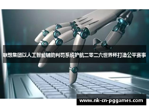 联想集团以人工智能辅助判罚系统护航二零二六世界杯打造公平赛事 联想集团以人工智能辅助判罚系统护航二零二六世界杯打造公平赛事