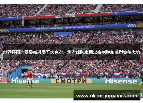 世界杯预选赛最新进展五大亮点:焦点球队表现出奇制胜和激烈竞争态势 世界杯预选赛最新进展五大亮点:焦点球队表现出奇制胜和激烈竞争态势