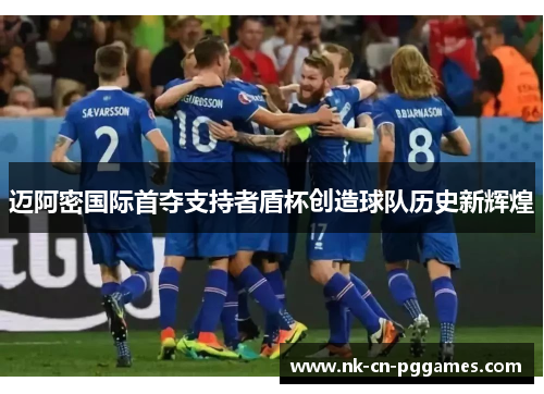 迈阿密国际首夺支持者盾杯创造球队历史新辉煌
