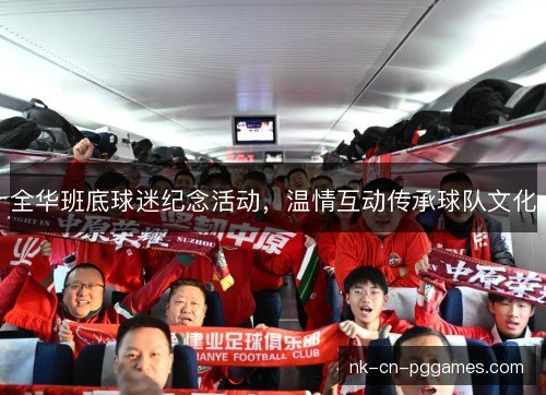 全华班底球迷纪念活动，温情互动传承球队文化