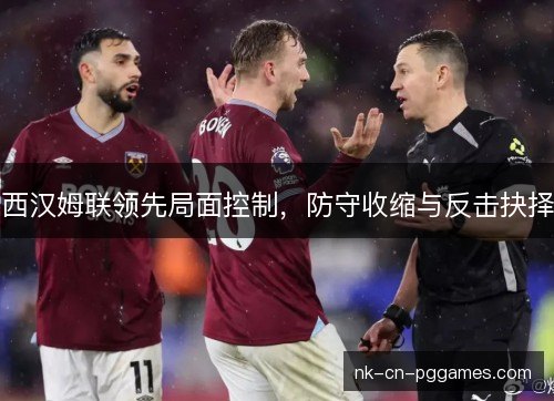 西汉姆联领先局面控制，防守收缩与反击抉择