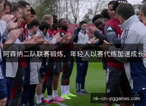 阿森纳二队联赛锻炼，年轻人以赛代练加速成长