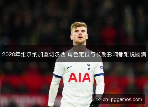 2020年维尔纳加盟切尔西 角色定位与长期影响都难说圆满